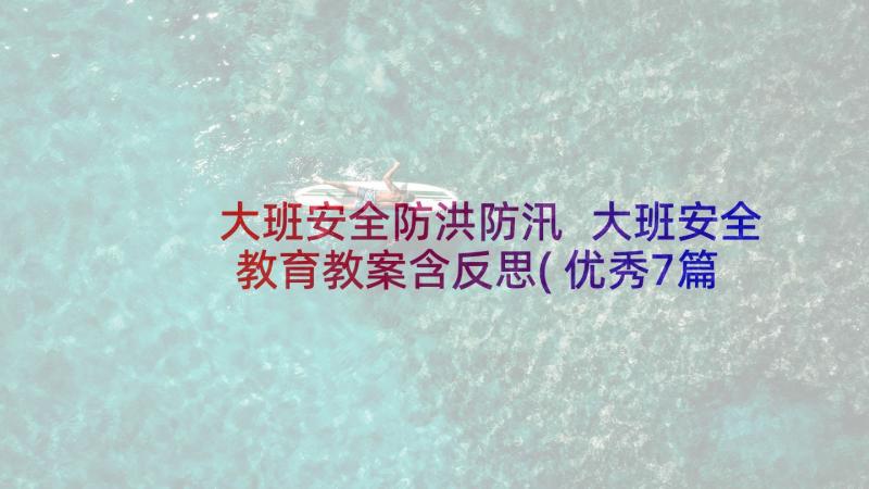 大班安全防洪防汛 大班安全教育教案含反思(优秀7篇)