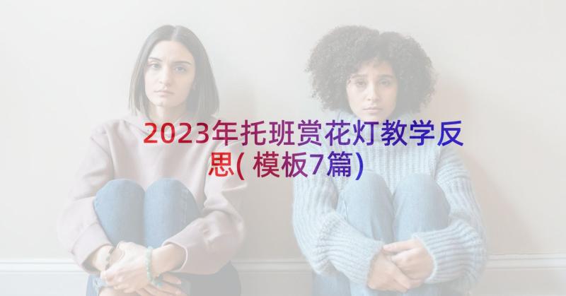 2023年托班赏花灯教学反思(模板7篇)