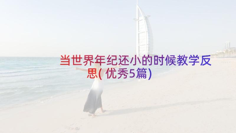 当世界年纪还小的时候教学反思(优秀5篇)