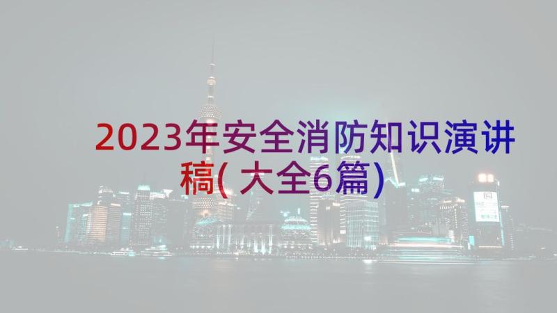 2023年安全消防知识演讲稿(大全6篇)