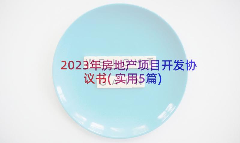 2023年房地产项目开发协议书(实用5篇)