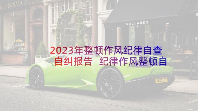 2023年整顿作风纪律自查自纠报告 纪律作风整顿自查报告(通用9篇)