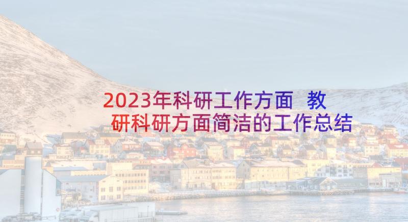 2023年科研工作方面 教研科研方面简洁的工作总结(汇总5篇)