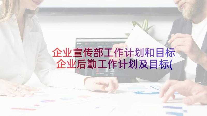 企业宣传部工作计划和目标 企业后勤工作计划及目标(优质5篇)