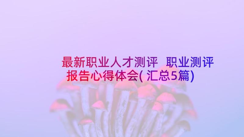 最新职业人才测评 职业测评报告心得体会(汇总5篇)