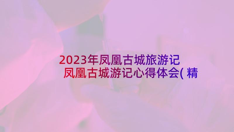 2023年凤凰古城旅游记 凤凰古城游记心得体会(精选5篇)