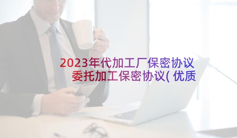 2023年代加工厂保密协议 委托加工保密协议(优质5篇)