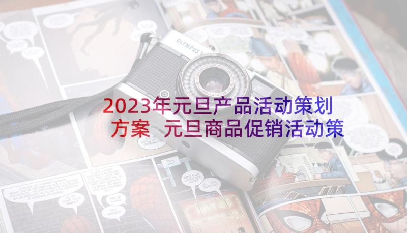 2023年元旦产品活动策划方案 元旦商品促销活动策划方案(模板5篇)