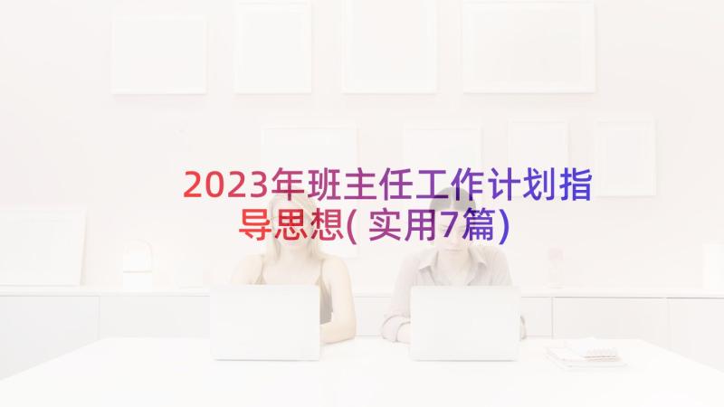 2023年班主任工作计划指导思想(实用7篇)