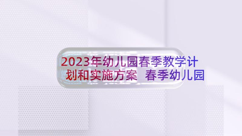 2023年幼儿园春季教学计划和实施方案 春季幼儿园教学计划(实用5篇)