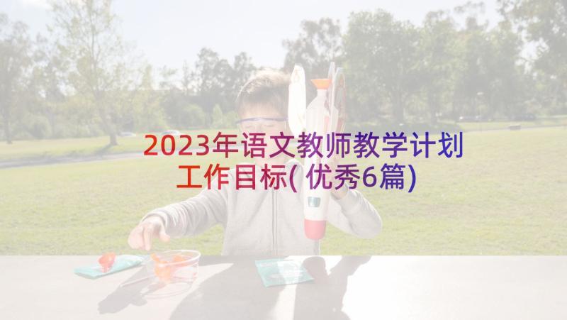 2023年语文教师教学计划工作目标(优秀6篇)