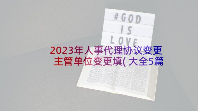 2023年人事代理协议变更主管单位变更填(大全5篇)