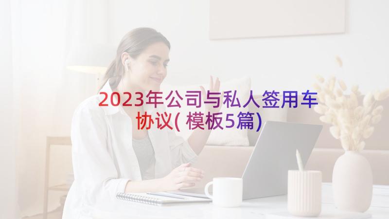 2023年公司与私人签用车协议(模板5篇)