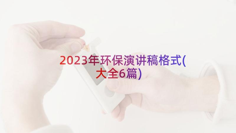 2023年环保演讲稿格式(大全6篇)