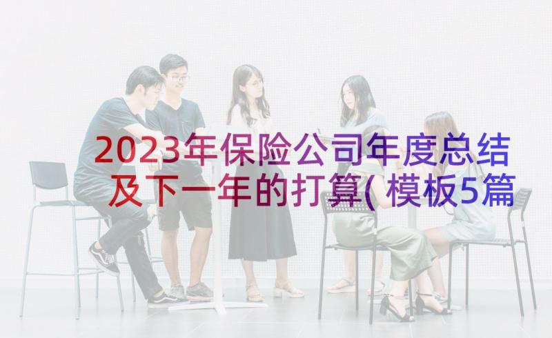 2023年保险公司年度总结及下一年的打算(模板5篇)