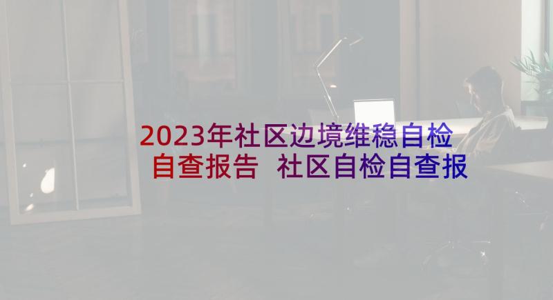 2023年社区边境维稳自检自查报告 社区自检自查报告(汇总5篇)