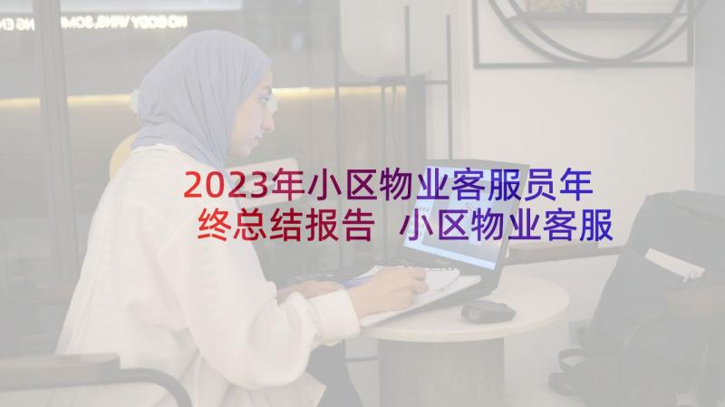 2023年小区物业客服员年终总结报告 小区物业客服年终总结(大全5篇)