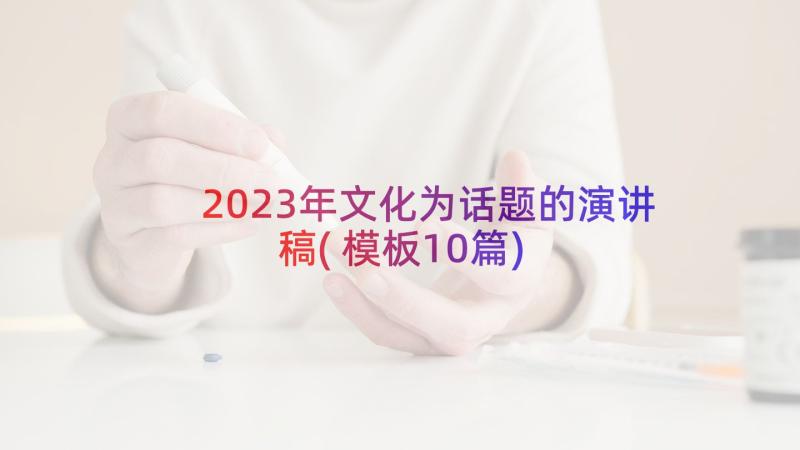 2023年文化为话题的演讲稿(模板10篇)