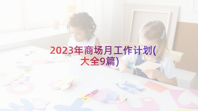 2023年商场月工作计划(大全9篇)