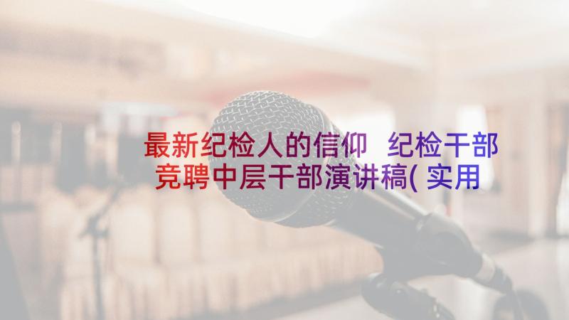 最新纪检人的信仰 纪检干部竞聘中层干部演讲稿(实用5篇)