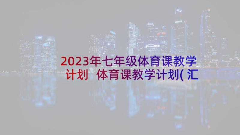 2023年七年级体育课教学计划 体育课教学计划(汇总9篇)