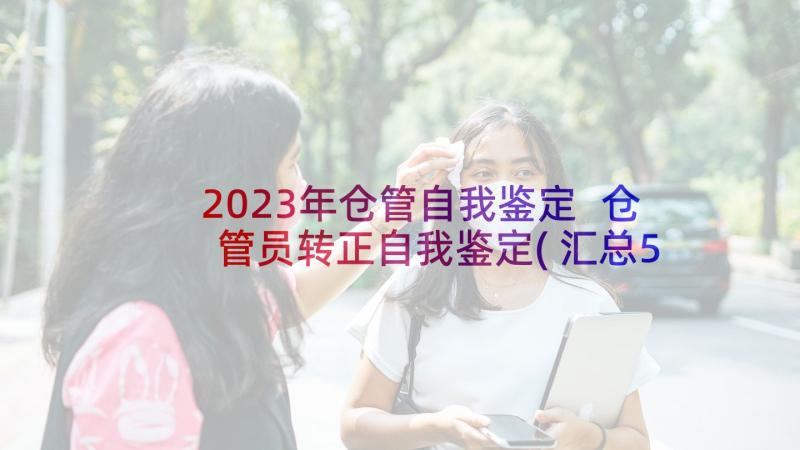 2023年仓管自我鉴定 仓管员转正自我鉴定(汇总5篇)