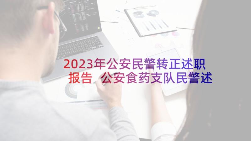 2023年公安民警转正述职报告 公安食药支队民警述职报告(大全8篇)