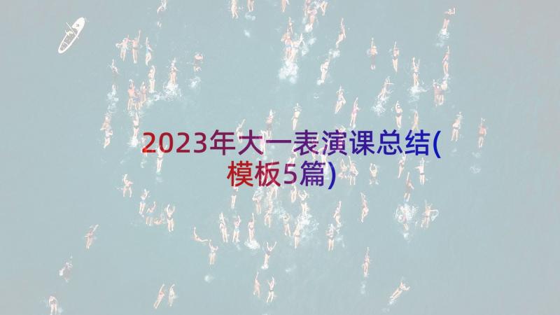 2023年大一表演课总结(模板5篇)