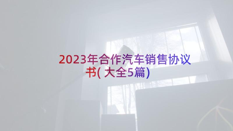 2023年合作汽车销售协议书(大全5篇)