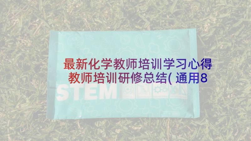 最新化学教师培训学习心得 教师培训研修总结(通用8篇)