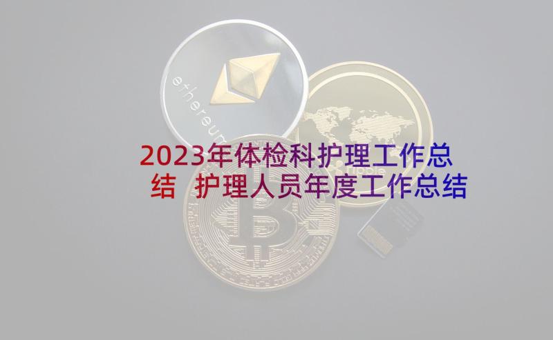 2023年体检科护理工作总结 护理人员年度工作总结(大全8篇)