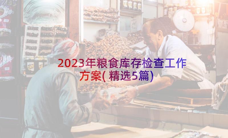 2023年粮食库存检查工作方案(精选5篇)