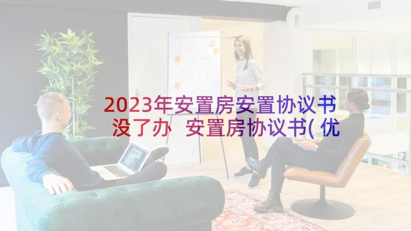 2023年安置房安置协议书没了办 安置房协议书(优质8篇)