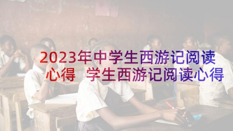 2023年中学生西游记阅读心得 学生西游记阅读心得(模板9篇)