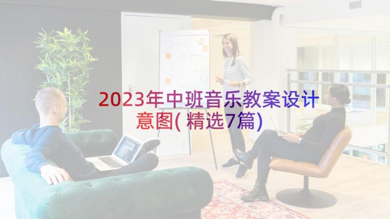 2023年中班音乐教案设计意图(精选7篇)