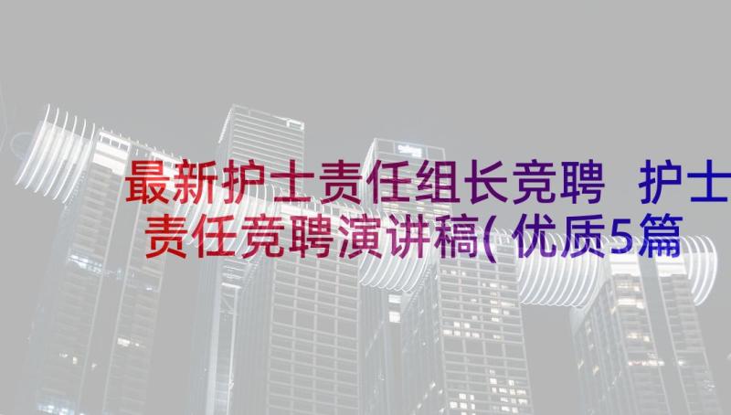 最新护士责任组长竞聘 护士责任竞聘演讲稿(优质5篇)