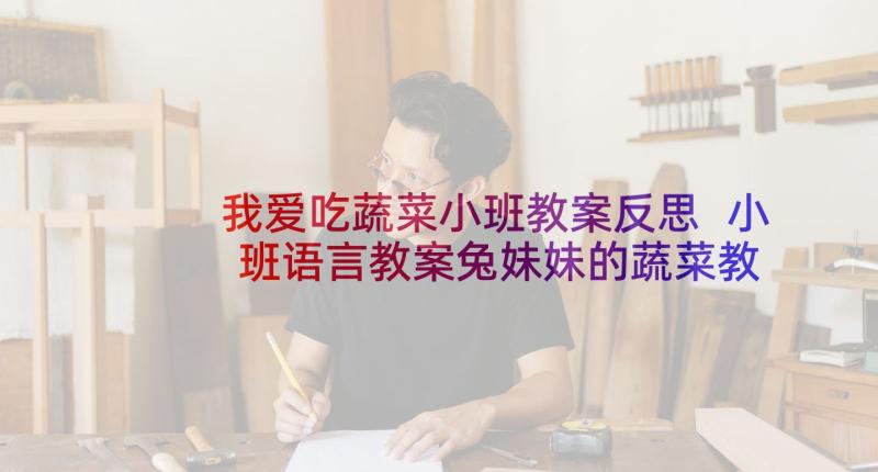 我爱吃蔬菜小班教案反思 小班语言教案兔妹妹的蔬菜教案及教学反思(汇总5篇)