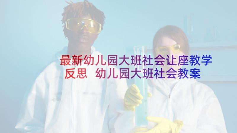 最新幼儿园大班社会让座教学反思 幼儿园大班社会教案感恩母亲及教学反思(汇总5篇)