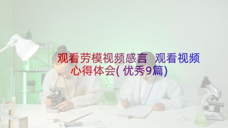 观看劳模视频感言 观看视频心得体会(优秀9篇)