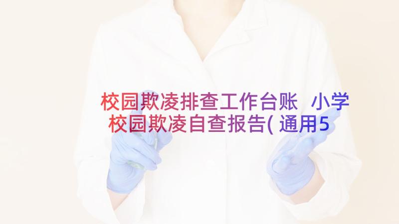 校园欺凌排查工作台账 小学校园欺凌自查报告(通用5篇)