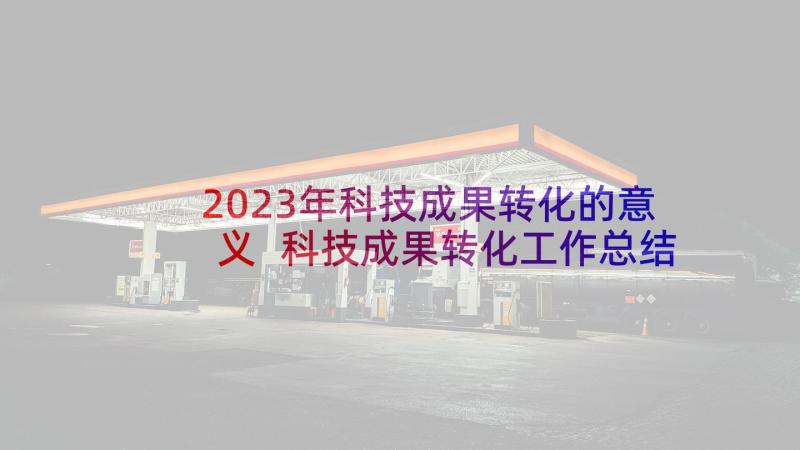 2023年科技成果转化的意义 科技成果转化工作总结(精选8篇)