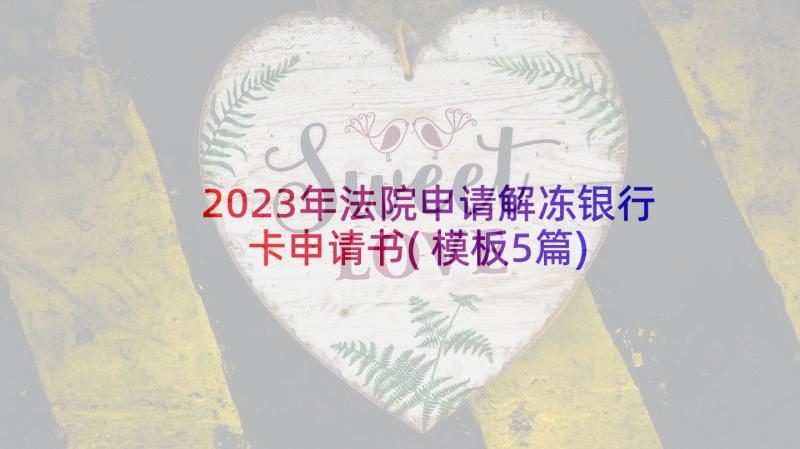 2023年法院申请解冻银行卡申请书(模板5篇)