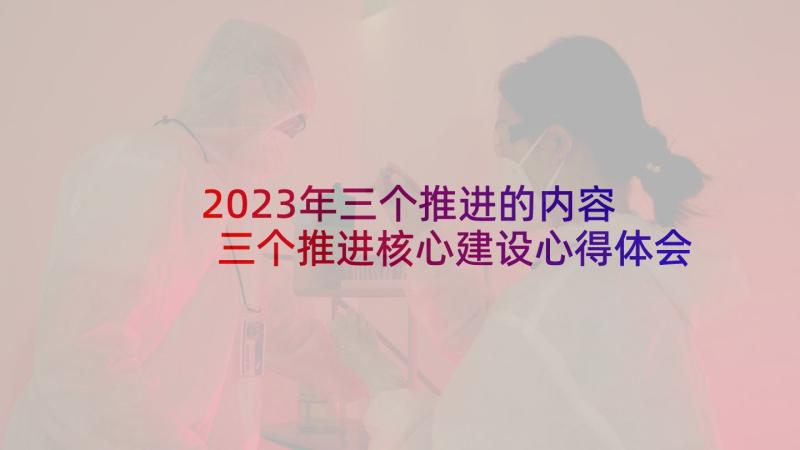 2023年三个推进的内容 三个推进核心建设心得体会(优秀5篇)