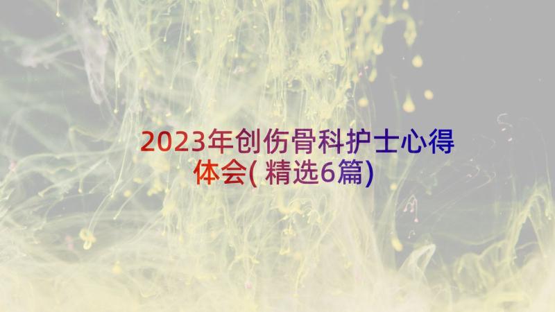 2023年创伤骨科护士心得体会(精选6篇)