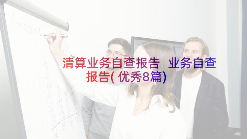 清算业务自查报告 业务自查报告(优秀8篇)