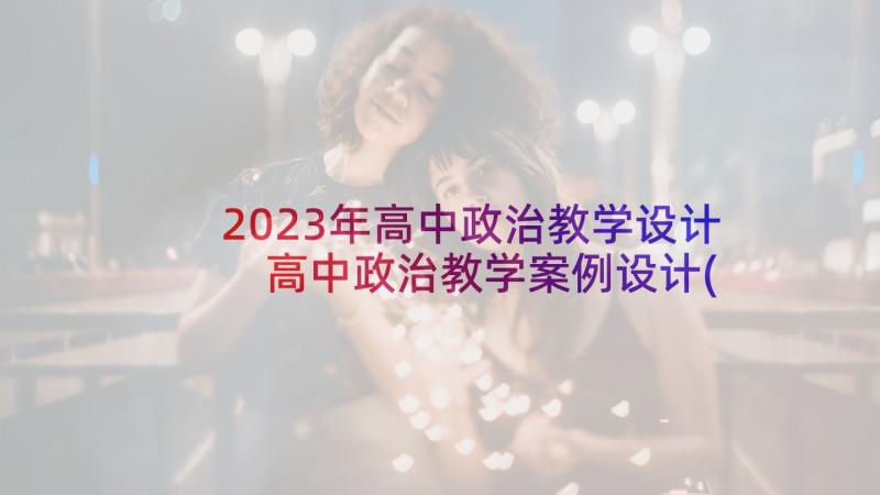 2023年高中政治教学设计 高中政治教学案例设计(汇总5篇)