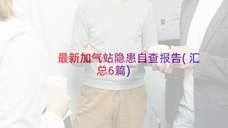 最新加气站隐患自查报告(汇总6篇)