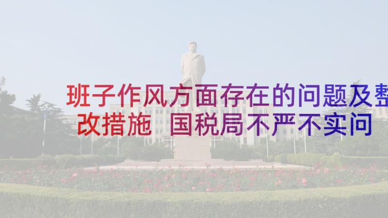 班子作风方面存在的问题及整改措施 国税局不严不实问题清单整改措施报告(通用5篇)