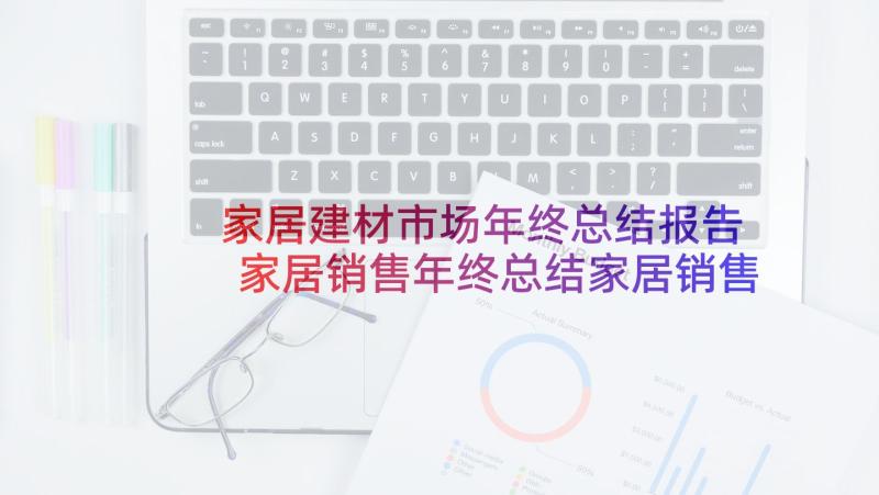 家居建材市场年终总结报告 家居销售年终总结家居销售年终总结报告(实用5篇)