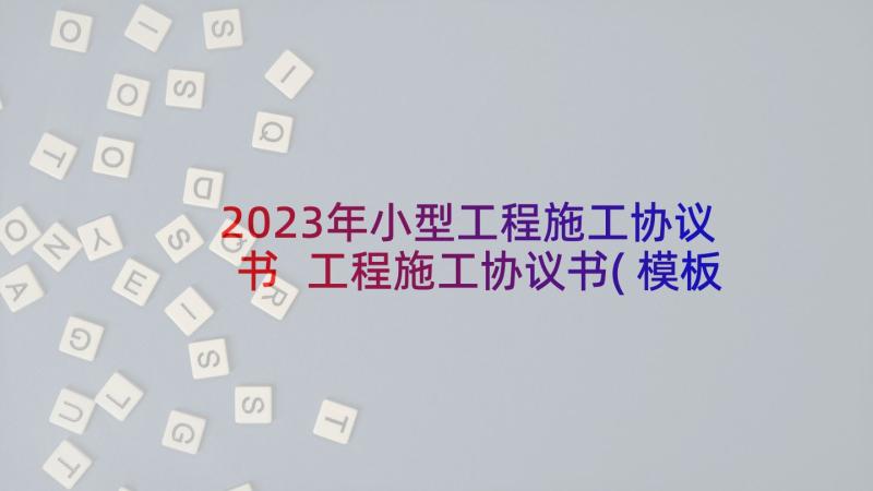 2023年小型工程施工协议书 工程施工协议书(模板6篇)